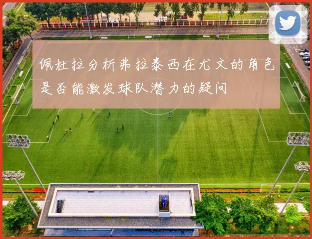 佩杜拉分析弗拉泰西在尤文的角色是否能激发球队潜力的疑问