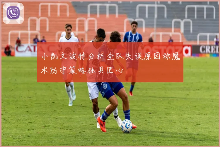 小凯文波特分析全队失误原因称魔术防守策略独具匠心