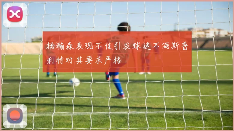 杨瀚森表现不佳引发球迷不满斯普利特对其要求严格