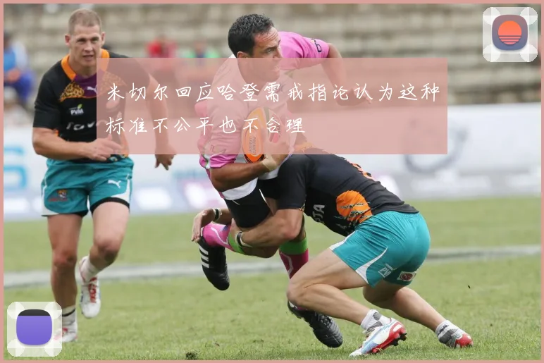 米切尔回应哈登需戒指论认为这种标准不公平也不合理