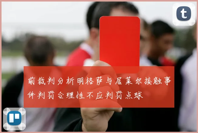 前裁判分析明格萨与居莱尔接触事件判罚合理性不应判罚点球