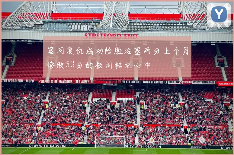 篮网复仇成功险胜活塞两分上个月惨败53分的教训铭记心中