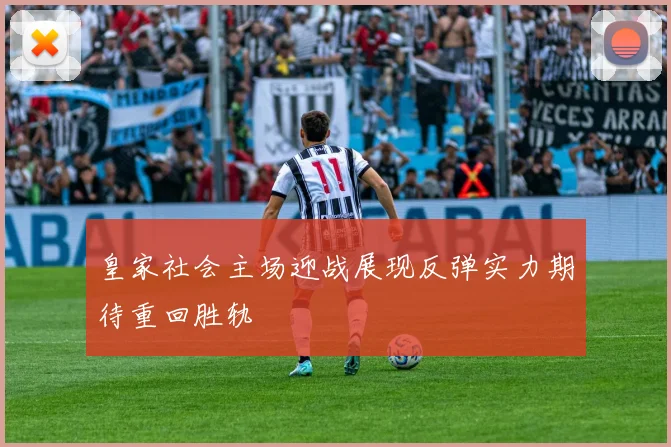 皇家社会主场迎战展现反弹实力期待重回胜轨