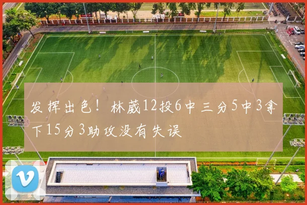 发挥出色！林葳12投6中三分5中3拿下15分3助攻没有失误