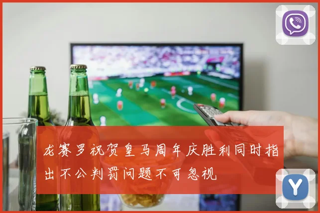 龙赛罗祝贺皇马周年庆胜利同时指出不公判罚问题不可忽视