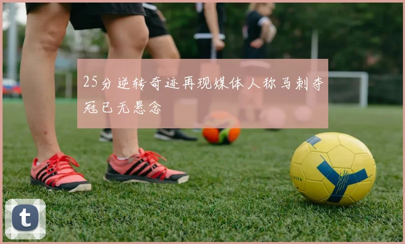 25分逆转奇迹再现媒体人称马刺夺冠已无悬念