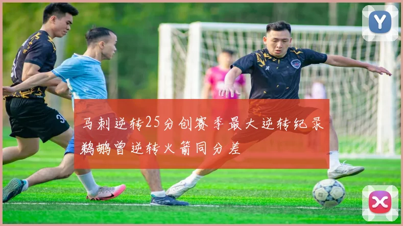 马刺逆转25分创赛季最大逆转纪录鹈鹕曾逆转火箭同分差