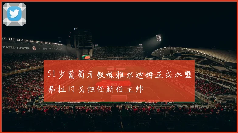 51岁葡萄牙教练雅尔迪姆正式加盟弗拉门戈担任新任主帅