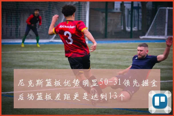 尼克斯篮板优势明显50-31领先掘金后场篮板差距更是达到13个