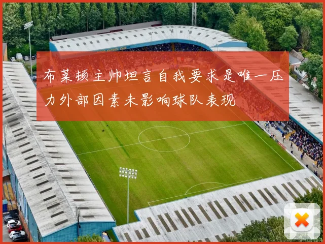 布莱顿主帅坦言自我要求是唯一压力外部因素未影响球队表现