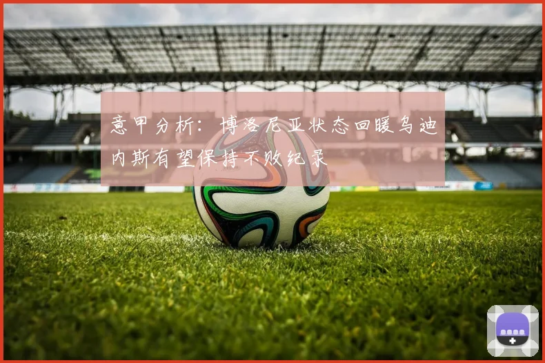 意甲分析：博洛尼亚状态回暖乌迪内斯有望保持不败纪录
