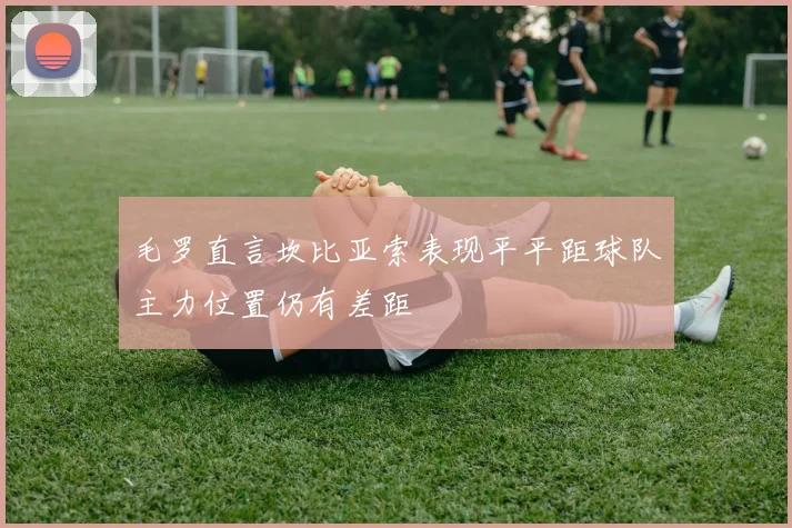 毛罗直言坎比亚索表现平平距球队主力位置仍有差距