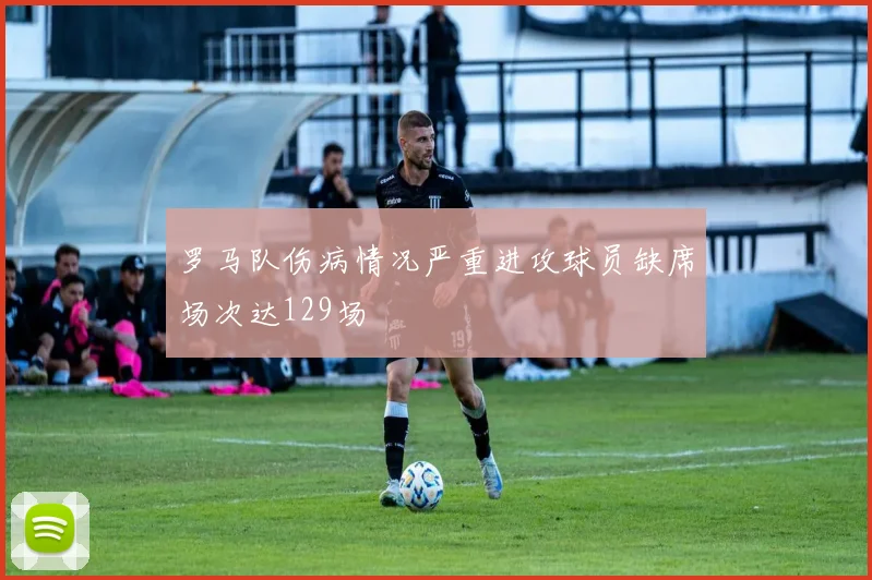 罗马队伤病情况严重进攻球员缺席场次达129场
